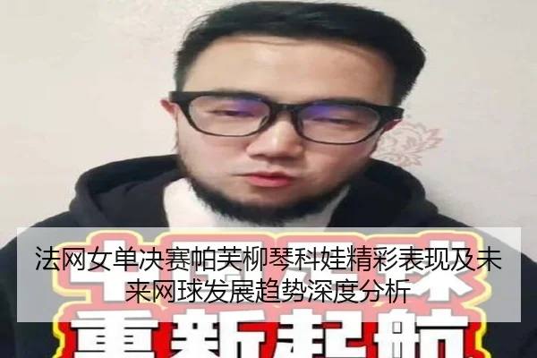 法网女单决赛帕芙柳琴科娃精彩表现及未来网球发展趋势深度分析
